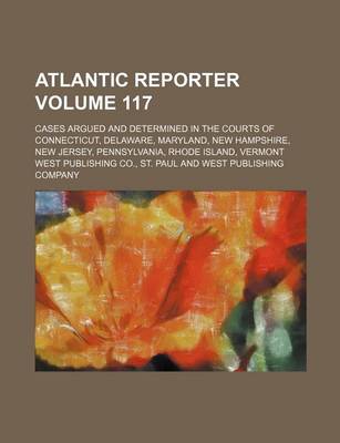 Book cover for Atlantic Reporter Volume 117; Cases Argued and Determined in the Courts of Connecticut, Delaware, Maryland, New Hampshire, New Jersey, Pennsylvania, Rhode Island, Vermont