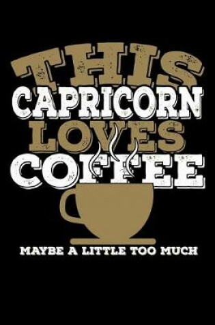 Cover of This Capricorn Loves Coffee Maybe A Little Too Much Notebook