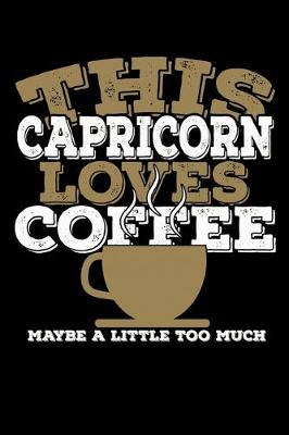 Book cover for This Capricorn Loves Coffee Maybe A Little Too Much Notebook