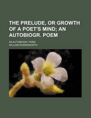 Book cover for The Prelude, or Growth of a Poet's Mind; An Autobiogr. Poem. an Autobiogr. Poem