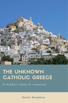 Book cover for The unknown Catholic Greece. A hidden cultural treasure