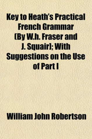 Cover of Key to Heath's Practical French Grammar (by W.H. Fraser and J. Squair]; With Suggestions on the Use of Part I