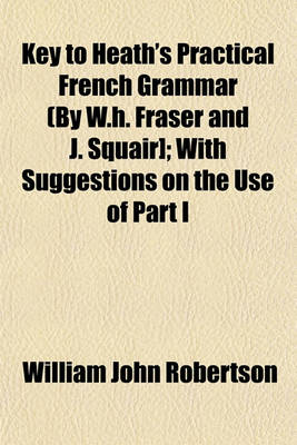 Book cover for Key to Heath's Practical French Grammar (by W.H. Fraser and J. Squair]; With Suggestions on the Use of Part I