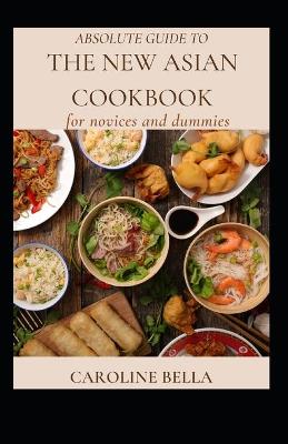 Book cover for Absolute Guide To The New Asian Cookbook For Novices And Dummies