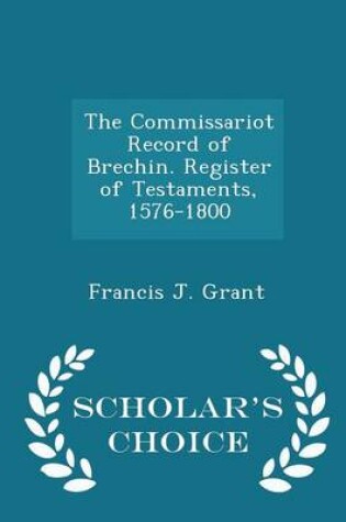 Cover of The Commissariot Record of Brechin. Register of Testaments, 1576-1800 - Scholar's Choice Edition