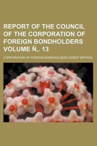 Cover of Report of the Council of the Corporation of Foreign Bondholders Volume N . 13