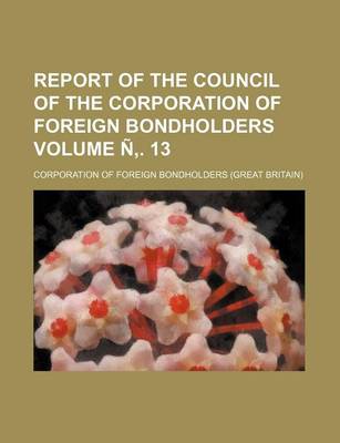 Book cover for Report of the Council of the Corporation of Foreign Bondholders Volume N . 13