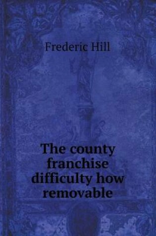 Cover of The county franchise difficulty how removable