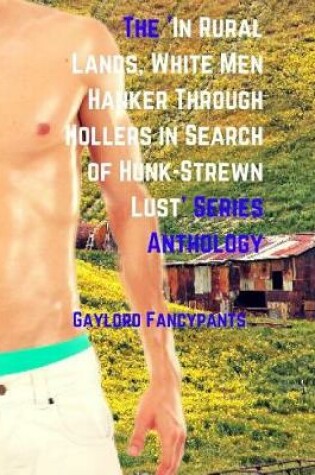 Cover of The 'in Rural Lands, White Men Hanker Through Hollers in Search of Hunk-Strewn Lust' Series Anthology