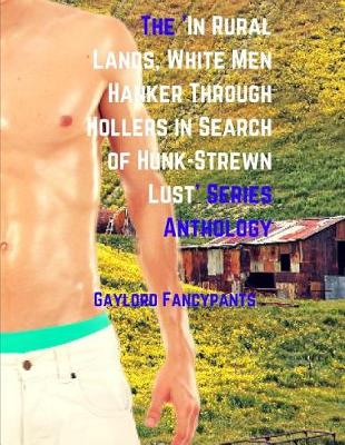 Book cover for The 'in Rural Lands, White Men Hanker Through Hollers in Search of Hunk-Strewn Lust' Series Anthology