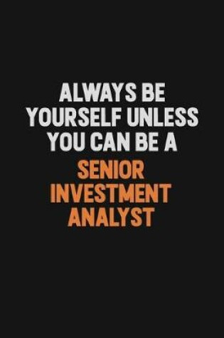 Cover of Always Be Yourself Unless You Can Be A Senior Investment Analyst