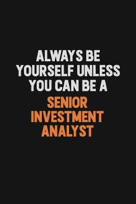 Book cover for Always Be Yourself Unless You Can Be A Senior Investment Analyst