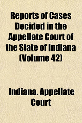 Book cover for Reports of Cases Decided in the Appellate Court of the State of Indiana Volume 42