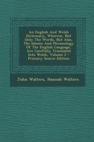 Cover of An English and Welsh Dictionary, Wherein, Not Only the Words, But Also, the Idioms and Phraseology of the English Language, Are Carefully Translated
