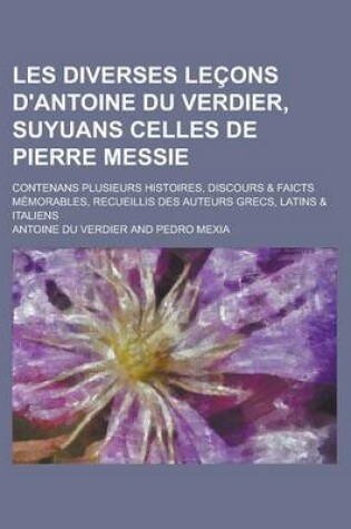 Cover of Les Diverses Lecons D'Antoine Du Verdier, Suyuans Celles de Pierre Messie; Contenans Plusieurs Histoires, Discours & Faicts Memorables, Recueillis Des Auteurs Grecs, Latins & Italiens