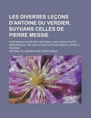 Book cover for Les Diverses Lecons D'Antoine Du Verdier, Suyuans Celles de Pierre Messie; Contenans Plusieurs Histoires, Discours & Faicts Memorables, Recueillis Des Auteurs Grecs, Latins & Italiens