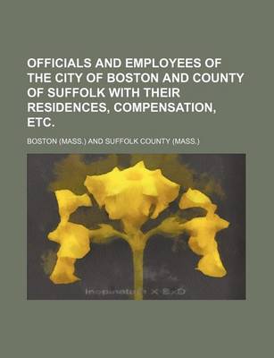 Book cover for Officials and Employees of the City of Boston and County of Suffolk with Their Residences, Compensation, Etc