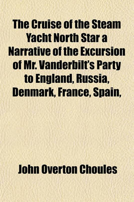Book cover for The Cruise of the Steam Yacht North Star a Narrative of the Excursion of Mr. Vanderbilt's Party to England, Russia, Denmark, France, Spain,