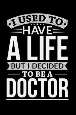 Cover of I Used To Have A Life But I Decided To Be A Doctor