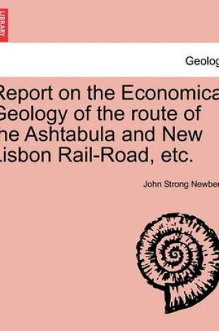 Cover of Report on the Economical Geology of the Route of the Ashtabula and New Lisbon Rail-Road, Etc.