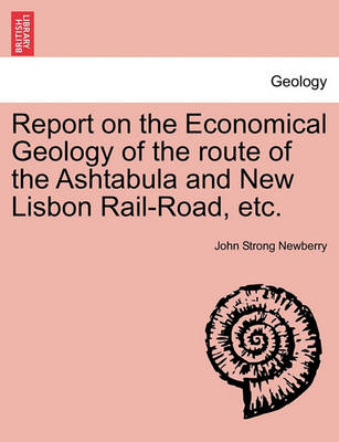 Book cover for Report on the Economical Geology of the Route of the Ashtabula and New Lisbon Rail-Road, Etc.