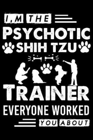 Cover of I, m The Psychotic Shih Tzu Trainer Everyone Worked You About