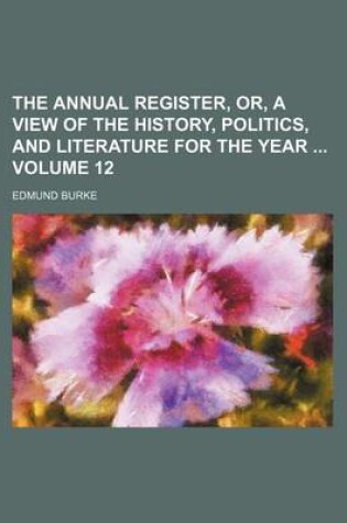 Cover of The Annual Register, Or, a View of the History, Politics, and Literature for the Year Volume 12