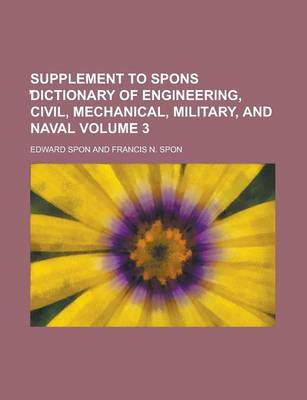 Book cover for Supplement to Spons Dictionary of Engineering, Civil, Mechanical, Military, and Naval Volume 3