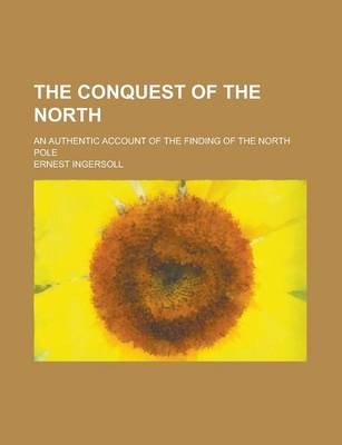 Book cover for The Conquest of the North; An Authentic Account of the Finding of the North Pole