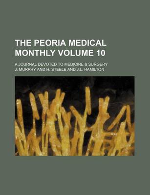 Book cover for The Peoria Medical Monthly Volume 10; A Journal Devoted to Medicine & Surgery