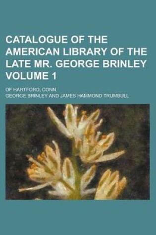 Cover of Catalogue of the American Library of the Late Mr. George Brinley; Of Hartford, Conn Volume 1