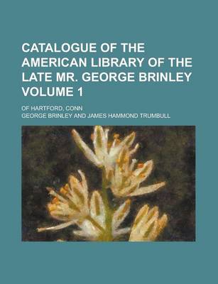 Book cover for Catalogue of the American Library of the Late Mr. George Brinley; Of Hartford, Conn Volume 1