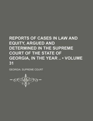 Book cover for Reports of Cases in Law and Equity, Argued and Determined in the Supreme Court of the State of Georgia, in the Year (Volume 31)