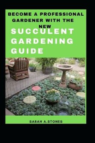 Cover of Become A Professional Gardener With The New Succulent Gardening Guide