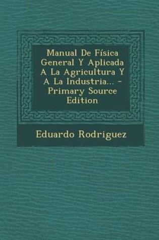 Cover of Manual de Fisica General y Aplicada a la Agricultura y a la Industria... - Primary Source Edition