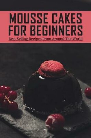 Cover of Mousse Cakes For Beginners