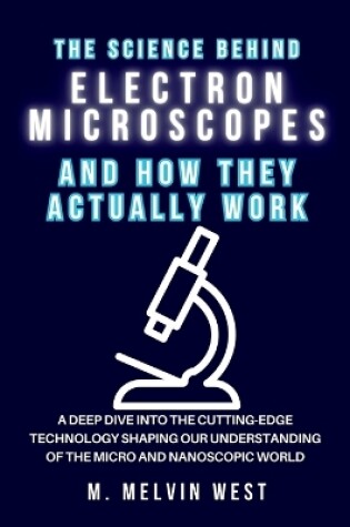 Cover of The Science Behind ELECTRON MICROSCOPES and How They Actually Work