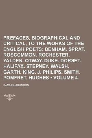 Cover of Prefaces, Biographical and Critical, to the Works of the English Poets (Volume 4); Denham. Sprat. Roscommon. Rochester. Yalden. Otway. Duke. Dorset. Halifax. Stepney. Walsh. Garth. King. J. Philips. Smith. Pomfret. Hughes