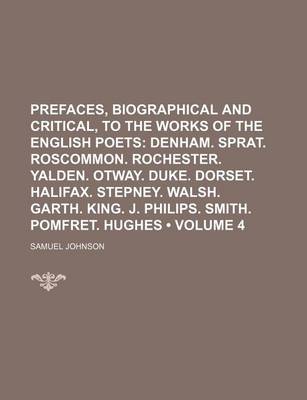 Book cover for Prefaces, Biographical and Critical, to the Works of the English Poets (Volume 4); Denham. Sprat. Roscommon. Rochester. Yalden. Otway. Duke. Dorset. Halifax. Stepney. Walsh. Garth. King. J. Philips. Smith. Pomfret. Hughes