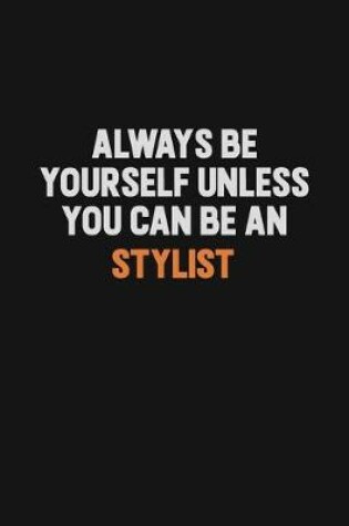 Cover of Always Be Yourself Unless You Can Be A Stylist
