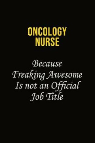 Cover of oncology nurse Because Freaking Awesome Is Not An Official Job Title