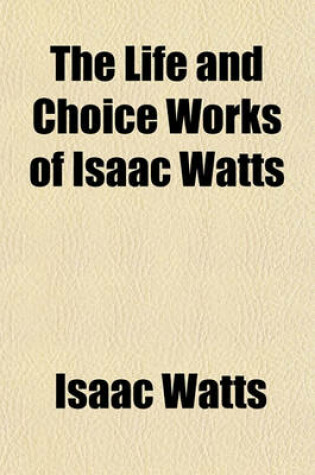 Cover of The Life and Choice Works of Isaac Watts