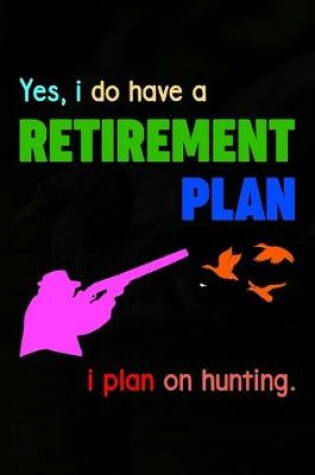 Cover of Yes, I Do Have A Retirement Plan I Plan On Hunting.