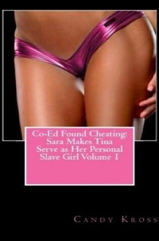 Cover of Co-Ed Found Cheating: Sara Makes Tina Serve as Her Personal Slave Girl Volume 1