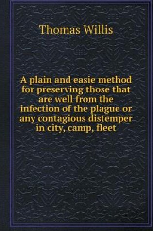 Cover of A plain and easie method for preserving those that are well from the infection of the plague or any contagious distemper in city, camp, fleet