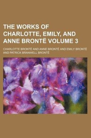 Cover of The Works of Charlotte, Emily, and Anne Bronte Volume 3