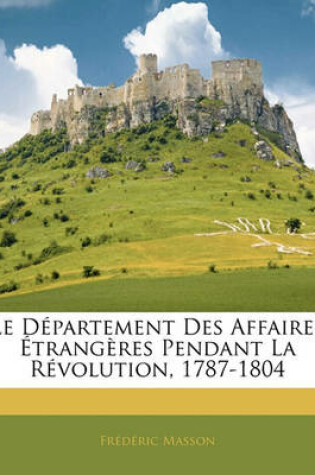 Cover of Le Departement Des Affaires Etrangeres Pendant La Revolution, 1787-1804