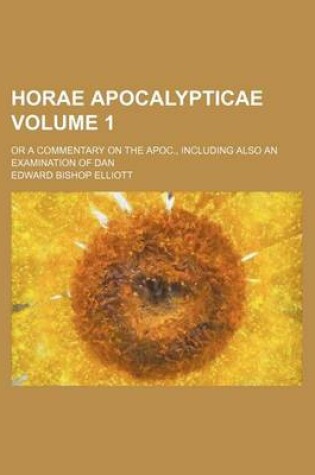 Cover of Horae Apocalypticae Volume 1; Or a Commentary on the Apoc., Including Also an Examination of Dan