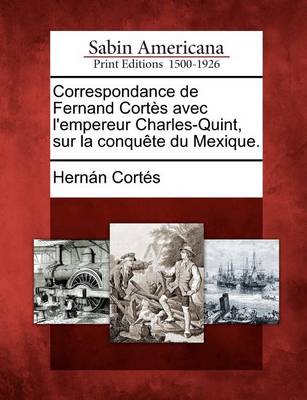 Book cover for Correspondance de Fernand Cort S Avec L'Empereur Charles-Quint, Sur La Conqu Te Du Mexique.