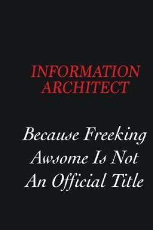 Cover of Information Architect Because freeking Awsome is not an official title